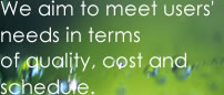 We aim to meet users' needs in terms
of quality, cost and schedule.