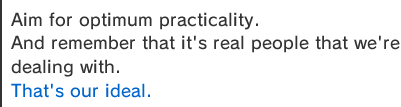 Aim for optimum practicality.
And remember that it's real people that we're dealing with.
That's our ideal.
